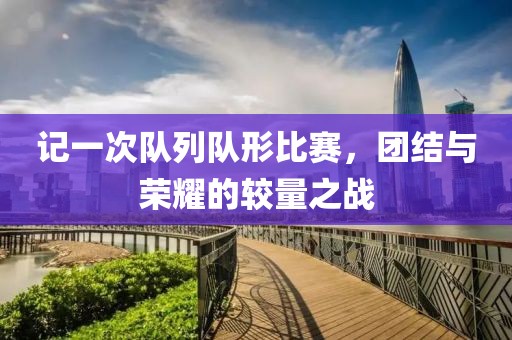 记一次队列队形比赛，团结与荣耀的较量之战