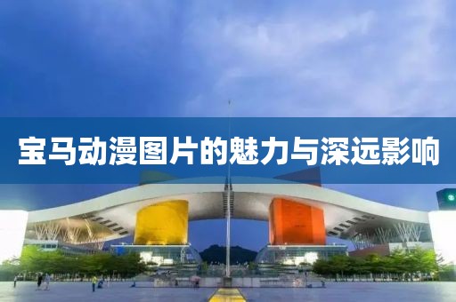 宝马动漫图片的魅力与深远影响