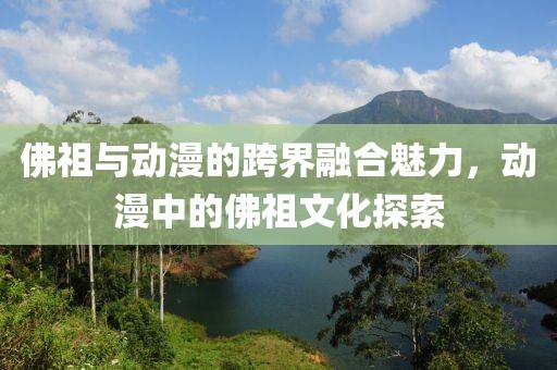 佛祖与动漫的跨界融合魅力，动漫中的佛祖文化探索
