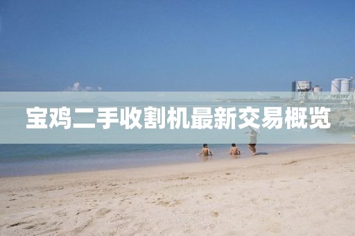 宝鸡二手收割机最新交易概览