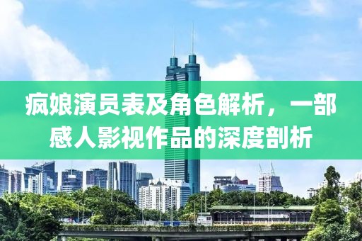 疯娘演员表及角色解析，一部感人影视作品的深度剖析