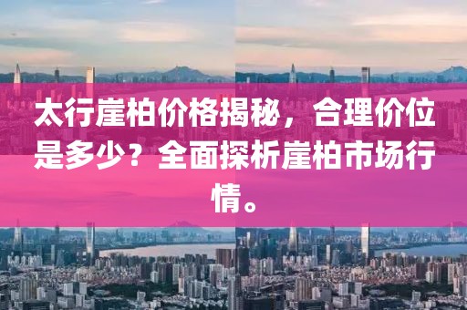 太行崖柏价格揭秘，合理价位是多少？全面探析崖柏市场行情。