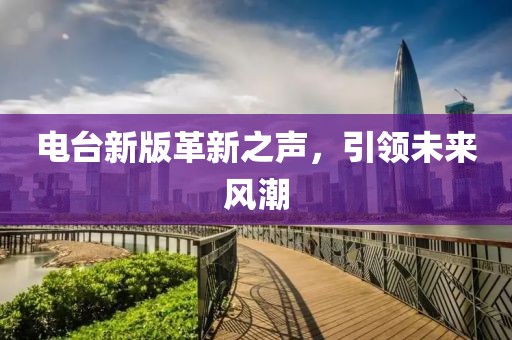 电台新版革新之声，引领未来风潮