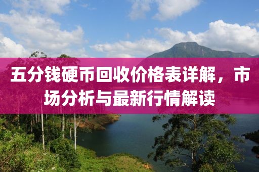 五分钱硬币回收价格表详解，市场分析与最新行情解读
