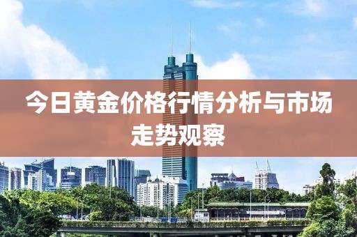 今日黄金价格行情分析与市场走势观察