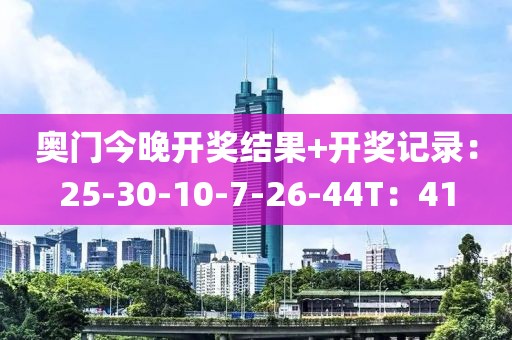 奥门今晚开奖结果+开奖记录：25-30-10-7-26-44T：41