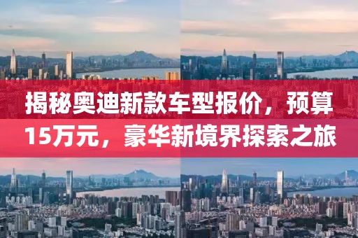 揭秘奥迪新款车型报价，预算15万元，豪华新境界探索之旅