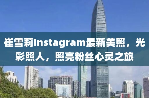 崔雪莉Instagram最新美照，光彩照人，照亮粉丝心灵之旅