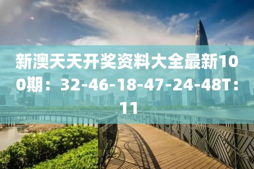 新澳天天开奖资料大全最新100期：32-46-18-47-24-48T：11