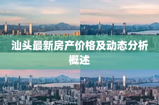 汕头最新房产价格及动态分析概述