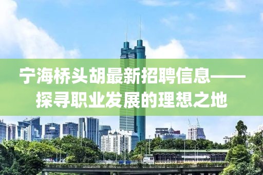 宁海桥头胡最新招聘信息——探寻职业发展的理想之地