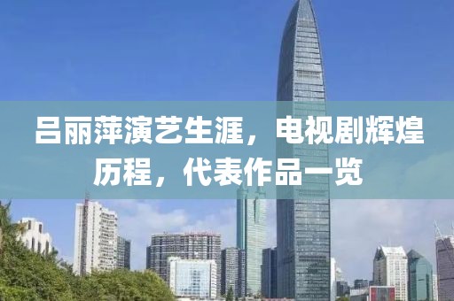 吕丽萍演艺生涯，电视剧辉煌历程，代表作品一览
