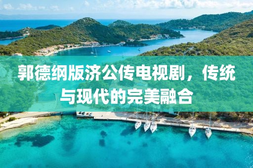郭德纲版济公传电视剧，传统与现代的完美融合