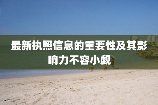 最新执照信息的重要性及其影响力不容小觑