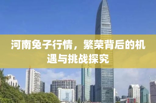 河南兔子行情，繁荣背后的机遇与挑战探究