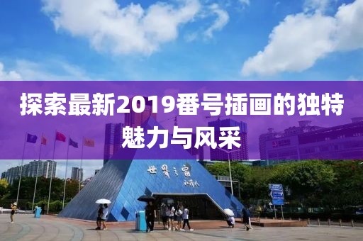 探索最新2019番号插画的独特魅力与风采