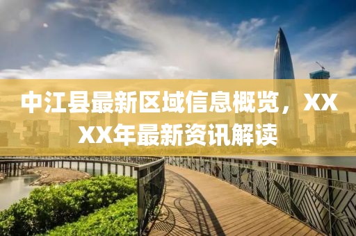 中江县最新区域信息概览，XXXX年最新资讯解读