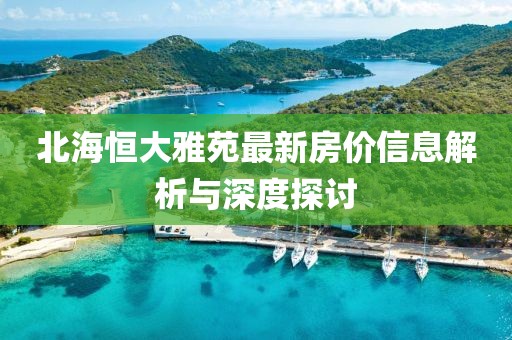 北海恒大雅苑最新房价信息解析与深度探讨