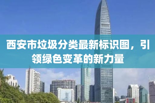 西安市垃圾分类最新标识图，引领绿色变革的新力量
