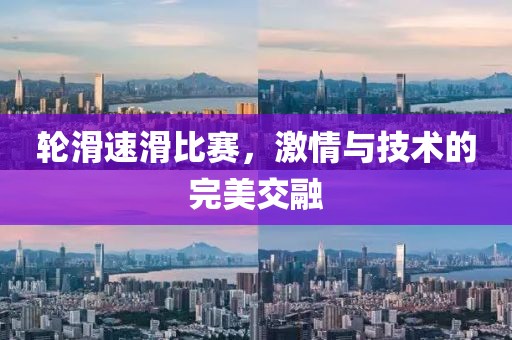 轮滑速滑比赛，激情与技术的完美交融