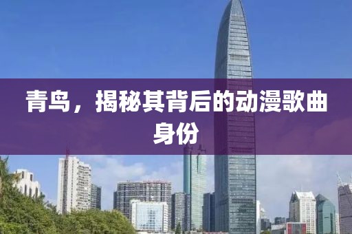 青鸟，揭秘其背后的动漫歌曲身份