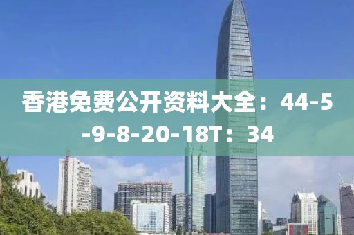 香港免费公开资料大全：44-5-9-8-20-18T：34