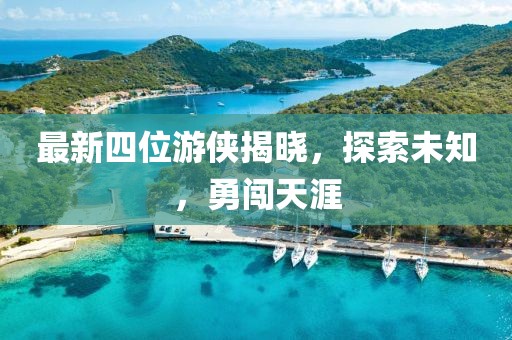 最新四位游侠揭晓，探索未知，勇闯天涯