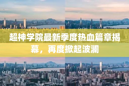 超神学院最新季度热血篇章揭幕，再度掀起波澜