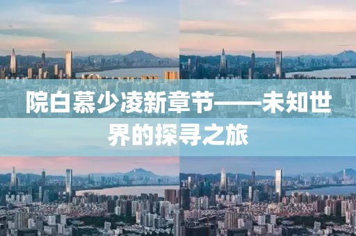 院白慕少凌新章节——未知世界的探寻之旅