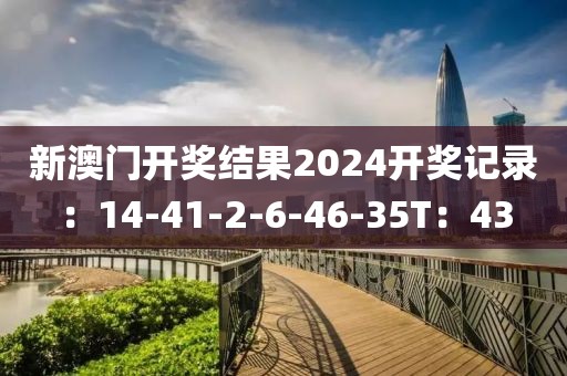 新澳门开奖结果2024开奖记录：14-41-2-6-46-35T：43