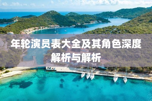 年轮演员表大全及其角色深度解析与解析