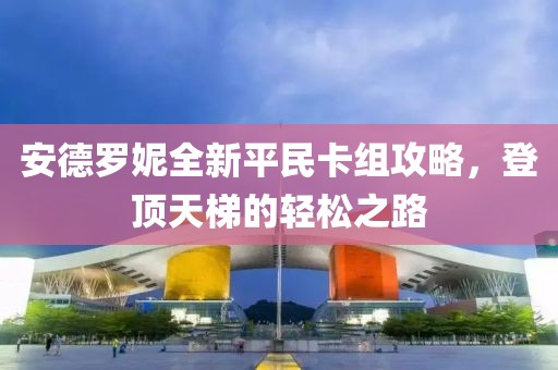 安德罗妮全新平民卡组攻略，登顶天梯的轻松之路