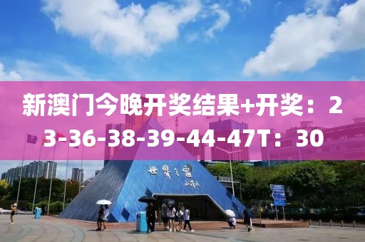 新澳门今晚开奖结果+开奖：23-36-38-39-44-47T：30