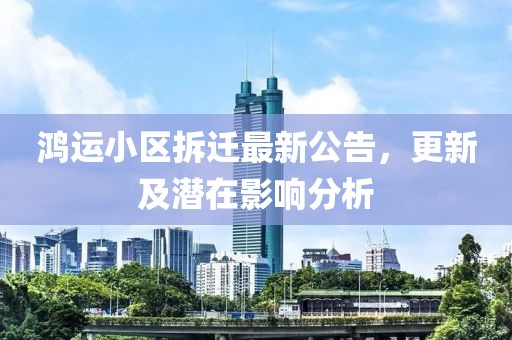 鸿运小区拆迁最新公告，更新及潜在影响分析