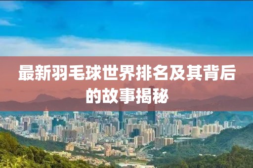 最新羽毛球世界排名及其背后的故事揭秘