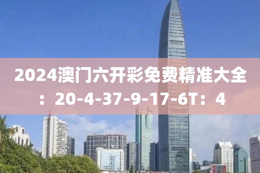 2024澳门六开彩免费精准大全：20-4-37-9-17-6T：4