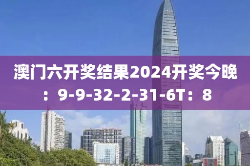 澳门六开奖结果2024开奖今晚：9-9-32-2-31-6T：8