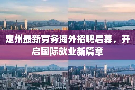 定州最新劳务海外招聘启幕，开启国际就业新篇章