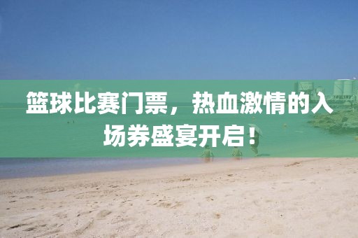 篮球比赛门票，热血激情的入场券盛宴开启！