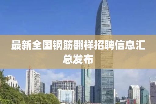 最新全国钢筋翻样招聘信息汇总发布
