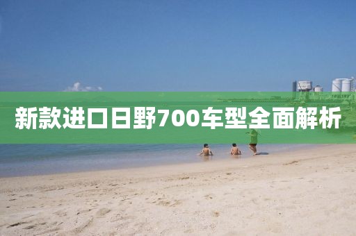 新款进口日野700车型全面解析