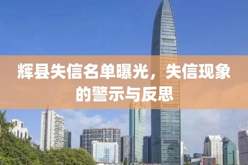辉县失信名单曝光，失信现象的警示与反思