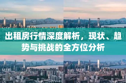 出租房行情深度解析，现状、趋势与挑战的全方位分析