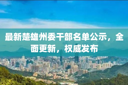 最新楚雄州委干部名单公示，全面更新，权威发布