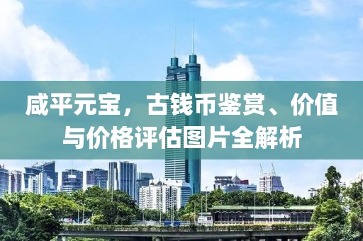 咸平元宝，古钱币鉴赏、价值与价格评估图片全解析