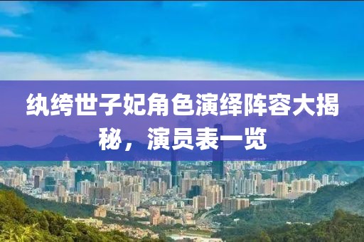 纨绔世子妃角色演绎阵容大揭秘，演员表一览