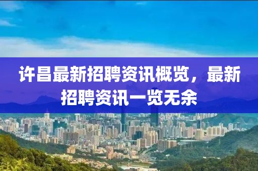 许昌最新招聘资讯概览，最新招聘资讯一览无余