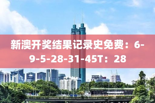 新澳开奖结果记录史免费：6-9-5-28-31-45T：28