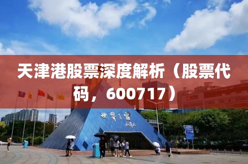 天津港股票深度解析（股票代码，600717）
