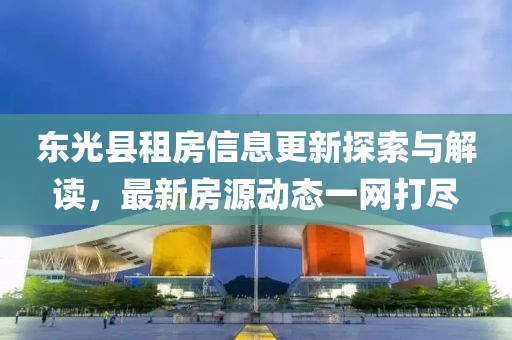 东光县租房信息更新探索与解读，最新房源动态一网打尽